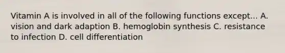 Vitamin A is involved in all of the following functions except... A. vision and dark adaption B. hemoglobin synthesis C. resistance to infection D. cell differentiation