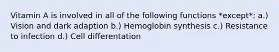 Vitamin A is involved in all of the following functions *except*: a.) Vision and dark adaption b.) Hemoglobin synthesis c.) Resistance to infection d.) Cell differentation