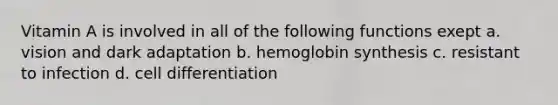 Vitamin A is involved in all of the following functions exept a. vision and dark adaptation b. hemoglobin synthesis c. resistant to infection d. cell differentiation