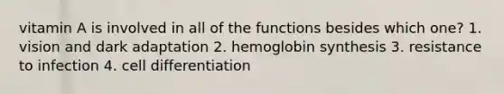 vitamin A is involved in all of the functions besides which one? 1. vision and dark adaptation 2. hemoglobin synthesis 3. resistance to infection 4. cell differentiation