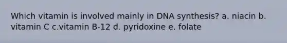 Which vitamin is involved mainly in DNA synthesis? a. niacin b. vitamin C c.vitamin B-12 d. pyridoxine e. folate