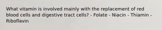 What vitamin is involved mainly with the replacement of red blood cells and digestive tract cells? - Folate - Niacin - Thiamin -Riboflavin