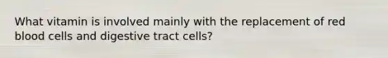 What vitamin is involved mainly with the replacement of red blood cells and digestive tract cells?