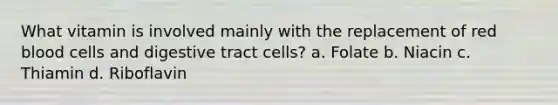 What vitamin is involved mainly with the replacement of red blood cells and digestive tract cells? a. Folate b. Niacin c. Thiamin d. Riboflavin