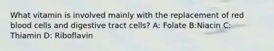 What vitamin is involved mainly with the replacement of red blood cells and digestive tract cells? A: Folate B:Niacin C: Thiamin D: Riboflavin