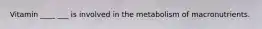 Vitamin ____ ___ is involved in the metabolism of macronutrients.