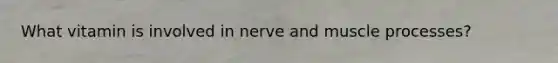 What vitamin is involved in nerve and muscle processes?