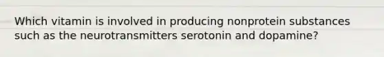 Which vitamin is involved in producing nonprotein substances such as the neurotransmitters serotonin and dopamine?