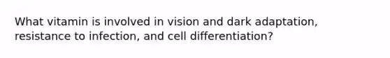 What vitamin is involved in vision and dark adaptation, resistance to infection, and cell differentiation?