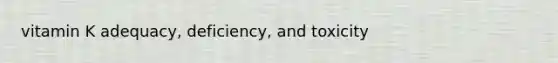 vitamin K adequacy, deficiency, and toxicity