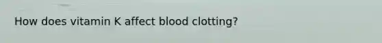How does vitamin K affect blood clotting?