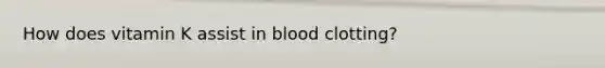 How does vitamin K assist in blood clotting?