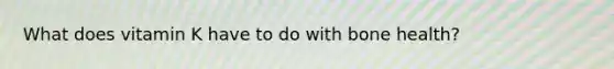 What does vitamin K have to do with bone health?