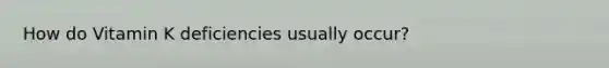 How do Vitamin K deficiencies usually occur?