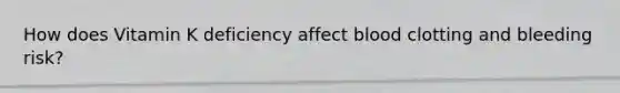 How does Vitamin K deficiency affect blood clotting and bleeding risk?
