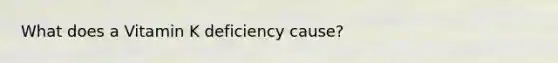 What does a Vitamin K deficiency cause?