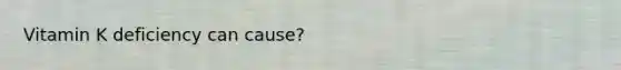 Vitamin K deficiency can cause?