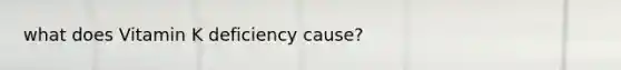 what does Vitamin K deficiency cause?
