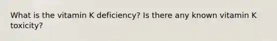 What is the vitamin K deficiency? Is there any known vitamin K toxicity?