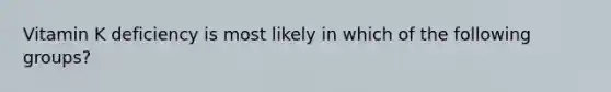 Vitamin K deficiency is most likely in which of the following groups?