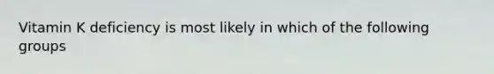 Vitamin K deficiency is most likely in which of the following groups