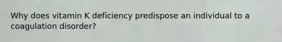 Why does vitamin K deficiency predispose an individual to a coagulation disorder?
