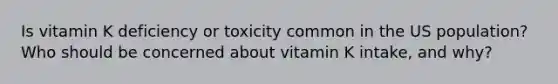 Is vitamin K deficiency or toxicity common in the US population? Who should be concerned about vitamin K intake, and why?