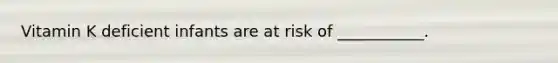Vitamin K deficient infants are at risk of ___________.