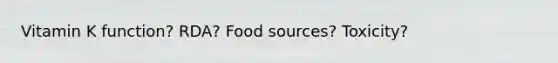 Vitamin K function? RDA? Food sources? Toxicity?