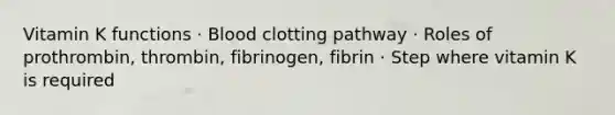 Vitamin K functions · Blood clotting pathway · Roles of prothrombin, thrombin, fibrinogen, fibrin · Step where vitamin K is required