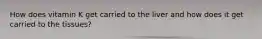 How does vitamin K get carried to the liver and how does it get carried to the tissues?
