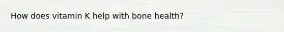 How does vitamin K help with bone health?