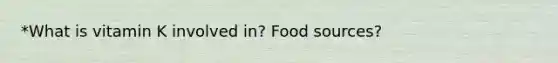 *What is vitamin K involved in? Food sources?