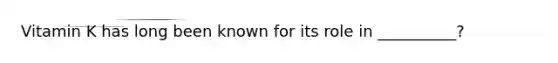 Vitamin K has long been known for its role in __________?