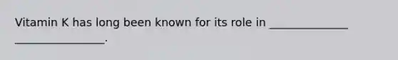 Vitamin K has long been known for its role in ______________ ________________.