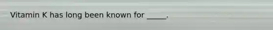 Vitamin K has long been known for _____.