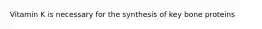 Vitamin K is necessary for the synthesis of key bone proteins