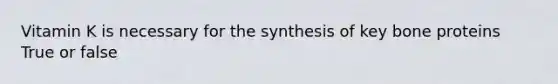 Vitamin K is necessary for the synthesis of key bone proteins True or false