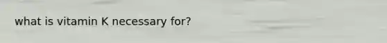 what is vitamin K necessary for?