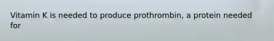 Vitamin K is needed to produce prothrombin, a protein needed for