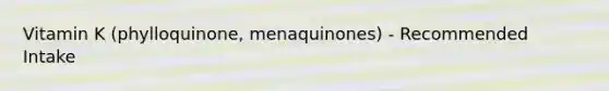 Vitamin K (phylloquinone, menaquinones) - Recommended Intake