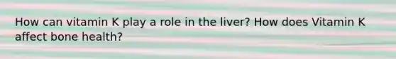 How can vitamin K play a role in the liver? How does Vitamin K affect bone health?