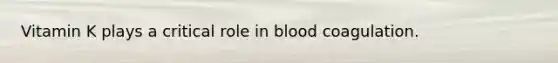 Vitamin K plays a critical role in blood coagulation.