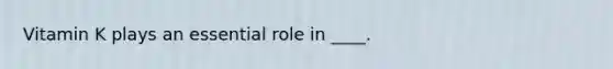 Vitamin K plays an essential role in ____.