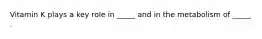 Vitamin K plays a key role in _____ and in the metabolism of _____ .