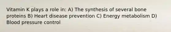 Vitamin K plays a role in: A) The synthesis of several bone proteins B) Heart disease prevention C) Energy metabolism D) Blood pressure control