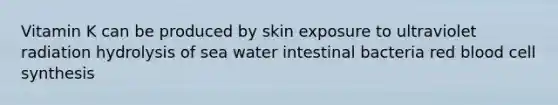 Vitamin K can be produced by skin exposure to ultraviolet radiation hydrolysis of sea water intestinal bacteria red blood cell synthesis