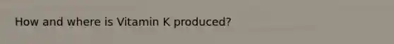 How and where is Vitamin K produced?