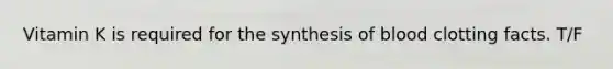 Vitamin K is required for the synthesis of blood clotting facts. T/F