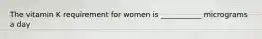 The vitamin K requirement for women is ___________ micrograms a day